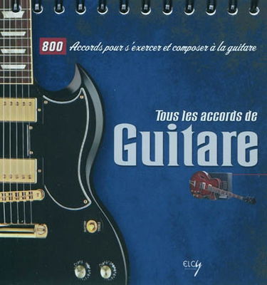 Tous les accords de guitare : 800 accords pour s'exercer et composer à la guitare