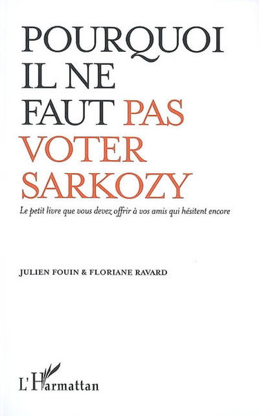 Pourquoi il ne faut pas voter Sarkozy : le petit livre que vous devez offrir à vos amis qui hésitent encore