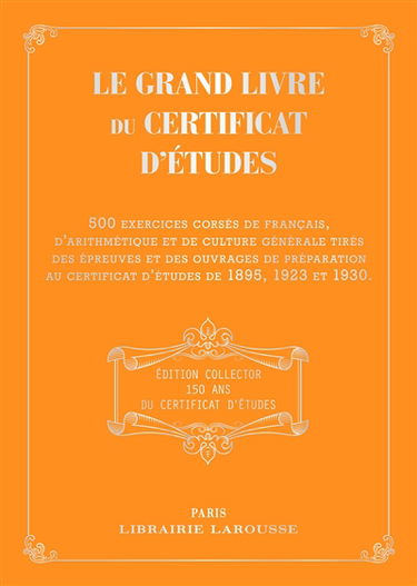 Le grand livre du certificat d'études : 500 exercices corsés de français, d'arithmétique et de culture générale tirés des épreuves et des ouvrages de préparation au certificat d'études de 1895, 1923 et 1930