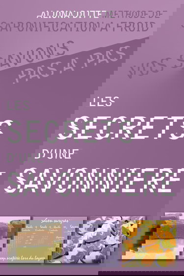 Les secrets d’une savonnière.: Vos savons pas à pas. Guide théorique et pratique, méthode de saponification à froid.