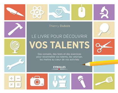 Le livre pour découvrir vos talents : des conseils, des tests et des exercices pour reconnaître vos talents, les valoriser, les mettre au coeur de vos activités