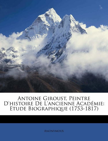 Antoine Giroust, Peintre D'histoire De L'ancienne Acadmie: Etude Biographique (1753-1817)