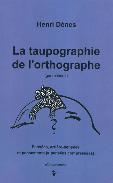 Couverture de La taupographie de l'orthographe, genre inédit : pensées, arrière-pensées et pensements, pensées compressées