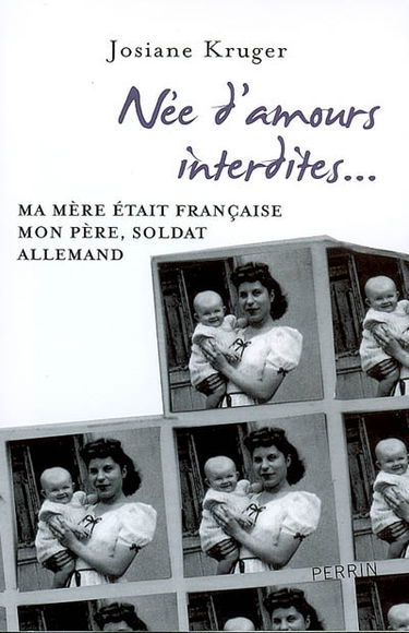 Née d'amours interdites... : ma mère était française, mon père, soldat allemand