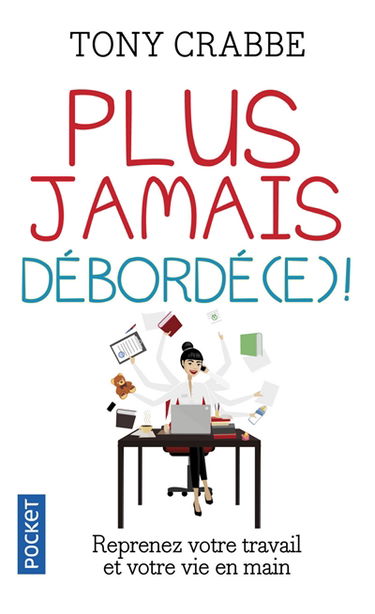 Plus jamais débordé(e) ! : reprenez votre travail et votre vie en main