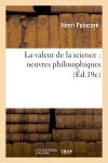 La valeur de la science : oeuvres philosophiques (Ed.19e)
