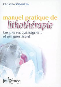 Manuel pratique de lithothérapie : ces pierres qui soignent et qui guérissent