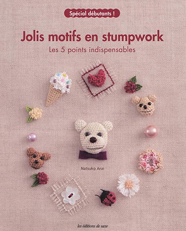 Jolis motifs en stumpwork : les 5 points indispensables, spécial débutants ! : point de boutonnière en relief, point de noeud, point de tissage à l'aiguille, point de noeud turc, point de boutonnière avec axe