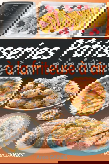 Pâtisseries à la friteuse à air: Livre de recettes pâtisseries pour friteuse à air chaud (Recettes pâtisserie facile et rapide)