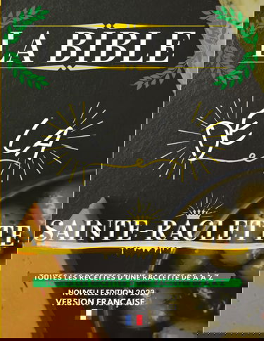 La Bible de la Sainte-Raclette: Tout sur le fromage fondu en 88 recettes !