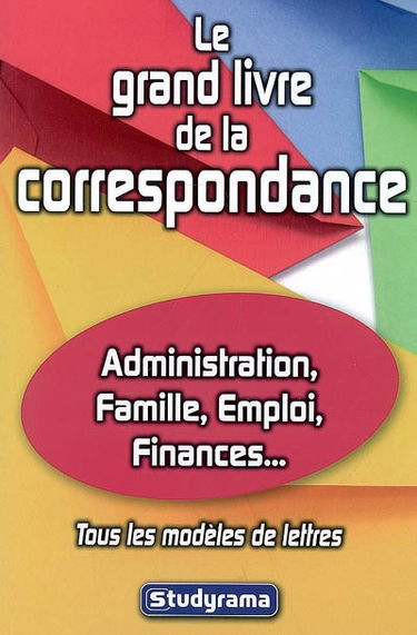 Le grand livre de la correspondance : administration, famille, emploi, finances... : tous les modèles de lettres