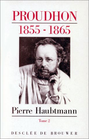 Pierre-Joseph Proudhon : sa vie et sa pensée : 1849-1865. Vol. 2. Les Grandes années : 1855-1858 (fin). Les Dernières années : 1858-1865