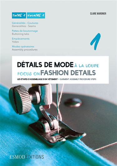 Détails de mode à la loupe. Vol. 1. Généralités, coutures, pattes de boutonnage, empiècements, modes opératoires. Generalities, seams, buttoning tabs, yokes, assembly procedures. Focus on fashion details. Vol. 1. Généralités, coutures, pattes de boutonnag