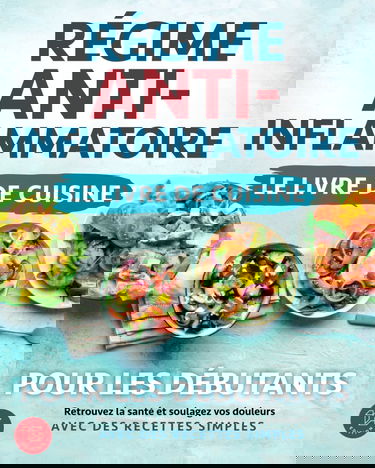 Régime anti-inflammatoire - Le livre de cuisine pour les débutants: Retrouvez la santé et soulagez vos douleurs avec des recettes simples