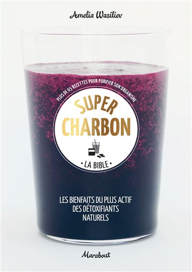 Super charbon : la bible : plus de 65 recettes pour purifier son organisme