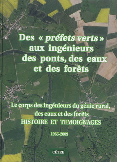 Des préfets verts aux ingénieurs des ponts, des eaux et des forêts : le corps des ingénieurs du génie rural, des eaux et des forêts (IGREF) : histoire et témoignages 1965-2009