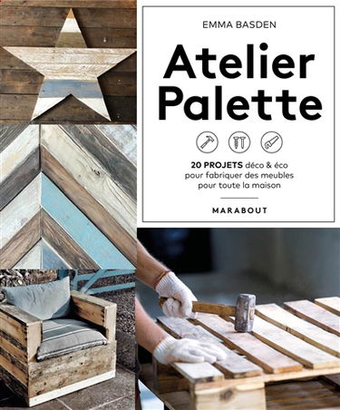 Atelier palette : 20 projets déco & éco pour fabriquer des meubles pour toute la maison
