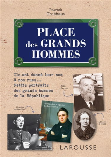 Place des grands hommes : ils ont donné leur nom à nos rues... : petits portraits des grands hommes de la République