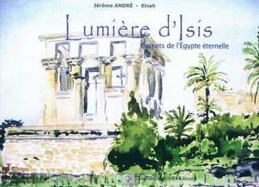Lumière d'Isis : carnets de l'Egypte éternelle
