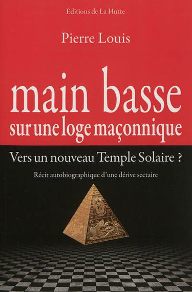 Main basse sur une loge maçonnique : vers un nouveau Temple solaire ? : récit autobiographique d'une dérive sectaire