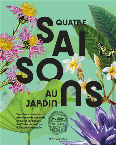 Quatre saisons au jardin : prendre soin de ses plantes mois par mois avec les jardiniers du Muséum national d'histoire naturelle