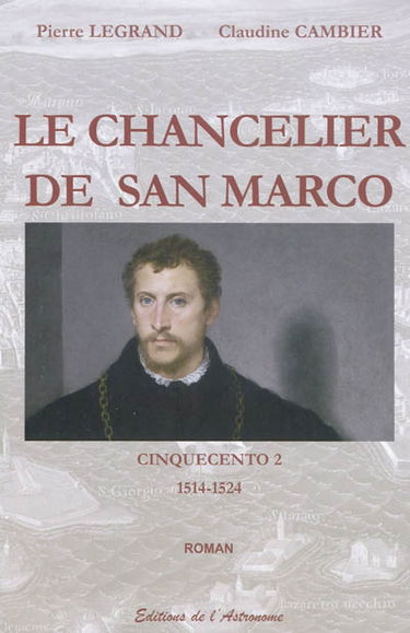 Cinquecento. Vol. 2. Le chancelier de San Marco : 1514-1524 : roman historique