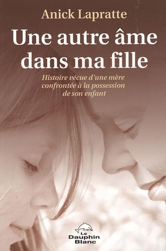 Une autre âme dans ma fille : histoire vécue d'une mère confrontée à la possession de son enfant