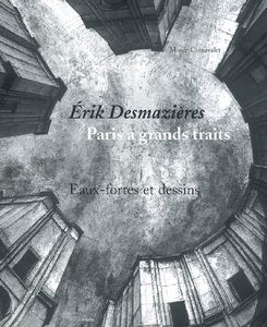 Erik Desmazières, Paris à grands traits : eaux-fortes et dessins : exposition, Paris, Musée Carnavalet, 18 octobre 2006-25 février 2007