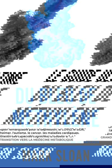 Le guide ultime du bleu de méthylène: Un espoir remarquable pour la dépression, le COVID, l'Alzheimer, le cancer, les maladies cardiaques, ... transition vers la médecine métabolique