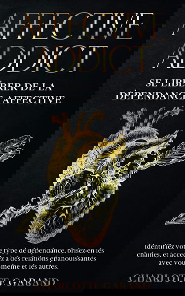 AFFECTIVE ADDICT : Se libérer de la dépendance affective: Identifiez votre type de dépendance, brisez-en les chaînes, et accédez à des relations épanouissantes avec vous-même et les autres.