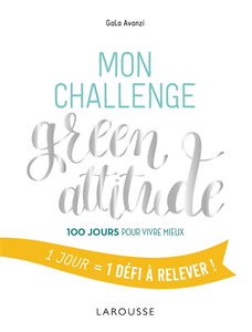 Mon challenge green attitude : 100 jours pour vivre mieux : 1 jour = 1 défi à relever