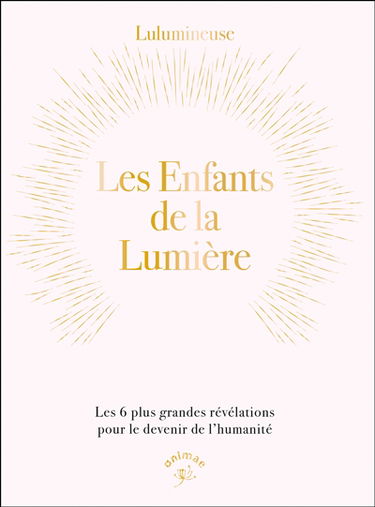 Les enfants de la lumière : les 6 plus grandes révélations pour le devenir de l'humanité