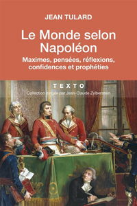 Le monde selon Napoléon : maximes, pensées, réflexions, confidences et prophéties