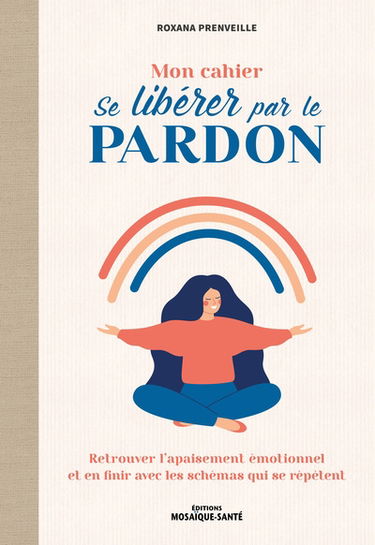 Mon cahier se libérer par le pardon : retrouver l'apaisement émotionnel et en finir avec les schémas qui se répètent