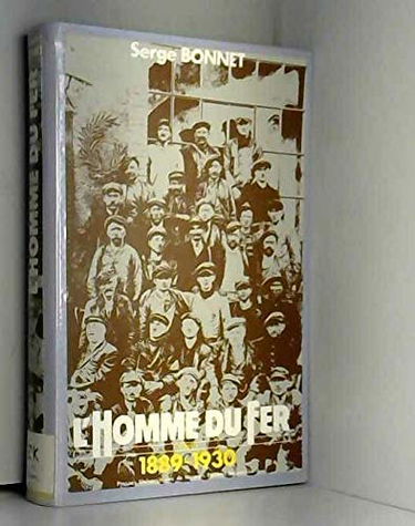 L'Homme du fer : mineurs de fer et ouvriers sidérurgistes lorrains. Vol. 1. 1889-1930