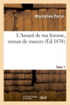 L'Amant de ma femme, roman de moeurs. Tome 1