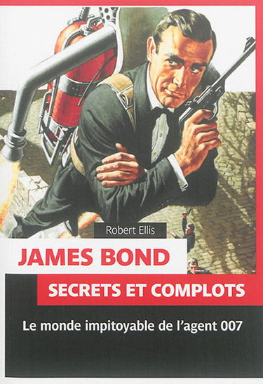 James Bond : secrets et complots : le monde impitoyable de l'agent secret