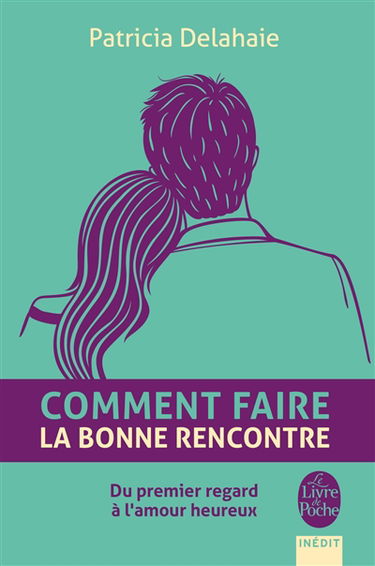 Comment faire la bonne rencontre : du premier regard à l'amour heureux