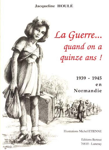 La guerre quand on a quinze ans... : 1939-1945 en Normandie