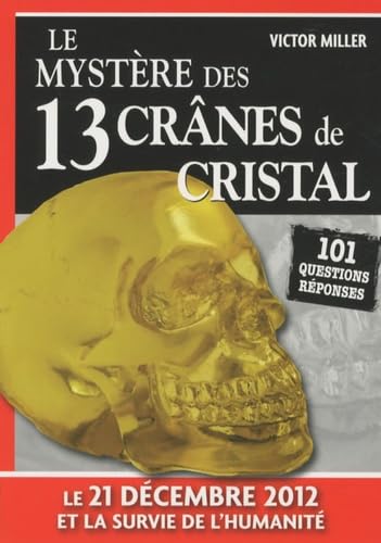 Le mystère des 13 crânes de Cristal: 101 questions réponses