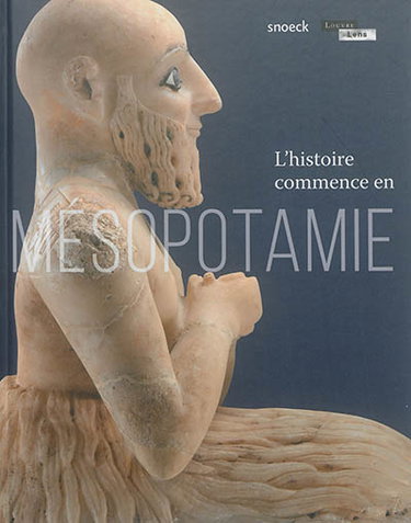 Couverture de L'histoire commence en Mésopotamie : exposition, Lens, Musée du Louvre-Lens, du 2 novembre 2016 au 23 janvier 2017