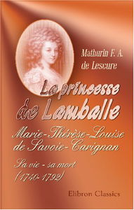 La princesse de Lamballe: Marie-Thérèse-Louise de Savoie-Carignan. Sa vie - sa mort (1740-1792)