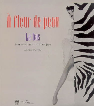 A fleur de peau : le bas, entre mode et art de 1850 à nos jours : exposition, Troyes, Musée d'Art moderne, 16 mars-30 juin 2007