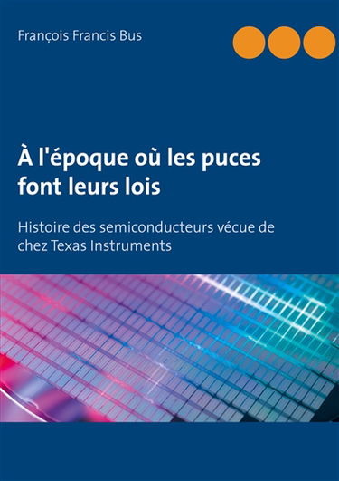 A l'époque où les puces font leurs lois : Histoire des semiconducteurs vécue de chez Texas Instruments