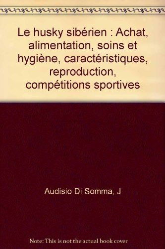 Le husky sibérien: Achat, alimentation, soins et hygiène, caractéristiques, reproduction, compétitions sportives