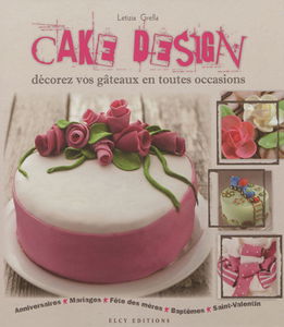 Cake design : décorez vos gâteaux en toutes occasions : anniversaires, mariages, fête des mères, baptêmes, Saint-Valentin