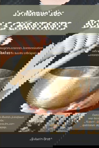 Le Manuel des Bols Chantants: Massages sonores, harmonisation des chakras et autres thérapies sonores