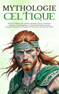 Mythologie Celtique: Tout le folklore des mythes celtiques. Dieux, monstres, créatures mythologiques et héros légendaires qui ont marqué l’histoire de l’Irlande, de l’Écosse et du Pays de Galles