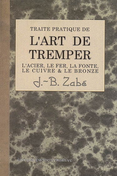 Traité pratique de l'art de tremper l'acier, le fer, la fonte, le cuivre & le bronze. De nombreux renseignements sur les diverses propriétés des métaux