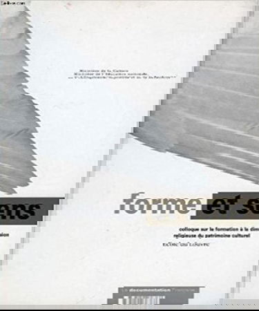 Forme et sens : la formation à la dimension religieuse du patrimoine culturel : actes du colloque, Ecole du Louvre, Paris 18 et 19 avr. 1996